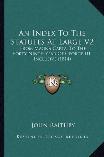 An Index to the Statutes at Large V2: From Magna Carta, to the Forty-Ninth Year of George III, Inclusive (1814)