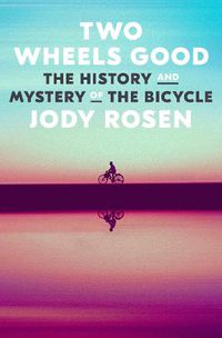 Cover image for Two Wheels Good: The History and Mystery of the Bicycle