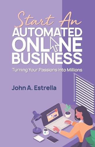 Cover image for Start an Automated Online Business: Turning Your Passions Into Millions