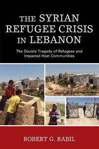 Cover image for The Syrian Refugee Crisis in Lebanon: The Double Tragedy of Refugees and Impacted Host Communities