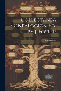 Cover image for Collectanea Genealogica, Ed. by J. Foster