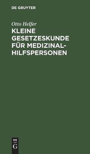 Cover image for Kleine Gesetzeskunde Fur Medizinalhilfspersonen: Krankenschwestern, Krankenpfleger, Kinderkrankenschwestern, Krankenpflegehelferinnen, Krankenpflegehelfer, Med.-Techn. Assistentinnen, Krankengymnasten, Masseure, Masseure Und Med. Bademeister