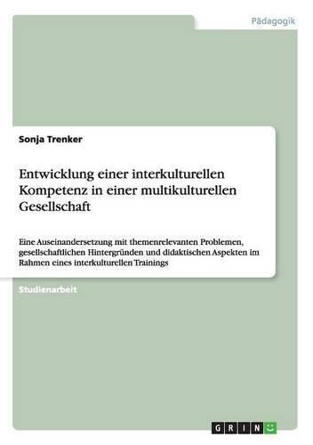 Cover image for Entwicklung einer interkulturellen Kompetenz in einer multikulturellen Gesellschaft: Eine Auseinandersetzung mit themenrelevanten Problemen, gesellschaftlichen Hintergrunden und didaktischen Aspekten im Rahmen eines interkulturellen Trainings