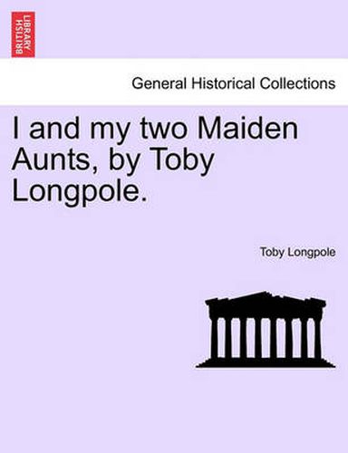 Cover image for I and My Two Maiden Aunts, by Toby Longpole.