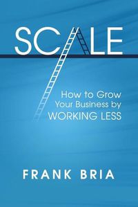 Cover image for Scale: How to Grow Your Business by Working Less