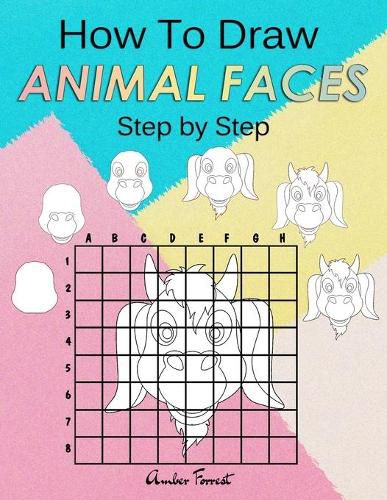 Cover image for How To Draw Animal Faces Step by Step: Drawing Animals For Kids & Adults: A Step-by-Step Drawing and Activity Book for Kids