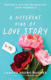 Cover image for A Different Kind of Love Story: How God's Love for You Helps You Love Yourself