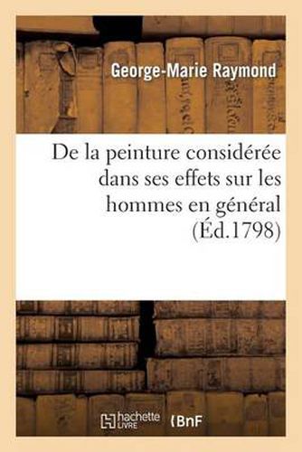 de la Peinture Consideree Dans Ses Effets Sur Les Hommes En General: , Et de Son Influence Sur Les Moeurs Et Le Gouvernement Des Peuples