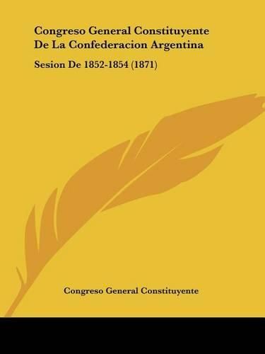 Cover image for Congreso General Constituyente de La Confederacion Argentina: Sesion de 1852-1854 (1871)