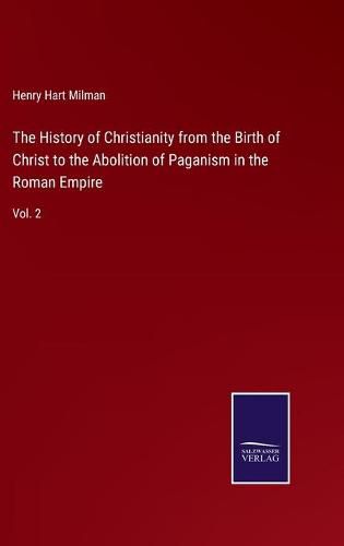 Cover image for The History of Christianity from the Birth of Christ to the Abolition of Paganism in the Roman Empire: Vol. 2