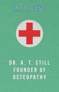 Cover image for Dr. A. T. Still Founder of Osteopathy