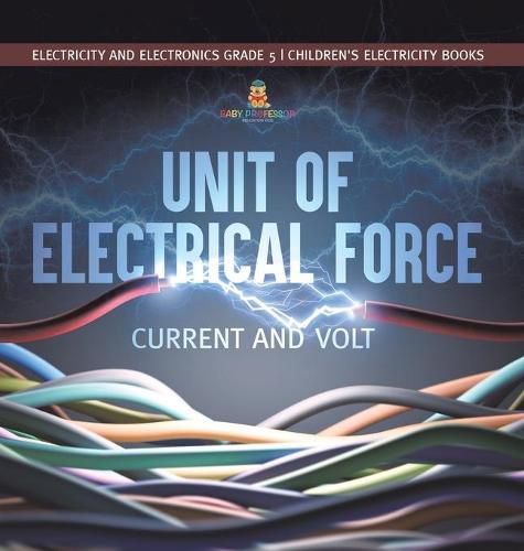 Cover image for Unit of Electrical Force: Current and Volt Electricity and Electronics Grade 5 Children's Electricity Books