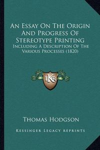 Cover image for An Essay on the Origin and Progress of Stereotype Printing: Including a Description of the Various Processes (1820)