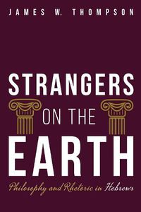 Cover image for Strangers on the Earth: Philosophy and Rhetoric in Hebrews