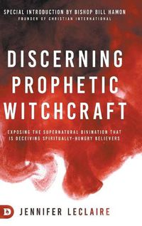 Cover image for Discerning Prophetic Witchcraft: Exposing the Supernatural Divination that is Deceiving Spiritually-Hungry Believers