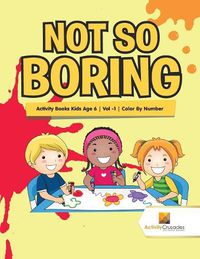 Cover image for Not So Boring: Activity Books Kids Age 6 Vol -1 Color By Number