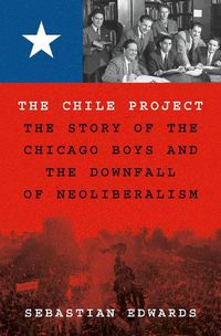 Cover image for The Chile Project: The Story of the Chicago Boys and the Downfall of Neoliberalism