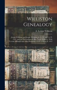 Cover image for Williston Genealogy: Joseph Williston and Joseph Williston, Jr., A. D. 1667-A. D. 1747, and the Descendants of Rev. Noah Williston. With Certain Affiliated and Allied Branches, A. D. 1734-A. D. 1912