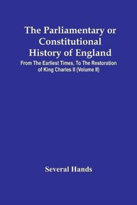 Cover image for The Parliamentary Or Constitutional History Of England, From The Earliest Times, To The Restoration Of King Charles Ii (Volume Ii)