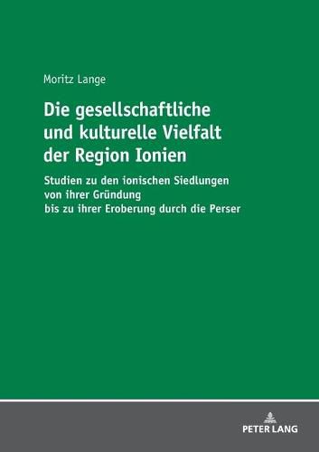 Cover image for Die Gesellschaftliche Und Kulturelle Vielfalt Der Region Ionien: Studien Zu Den Ionischen Siedlungen Von Ihrer Gruendung Bis Zu Ihrer Eroberung Durch Die Perser