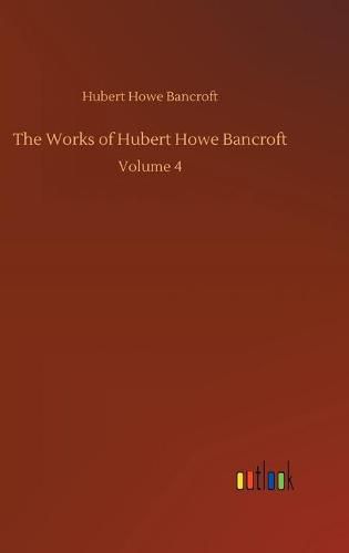 Cover image for The Works of Hubert Howe Bancroft: Volume 4