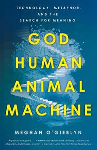 Cover image for God, Human, Animal, Machine: Technology, Metaphor, and the Search for Meaning