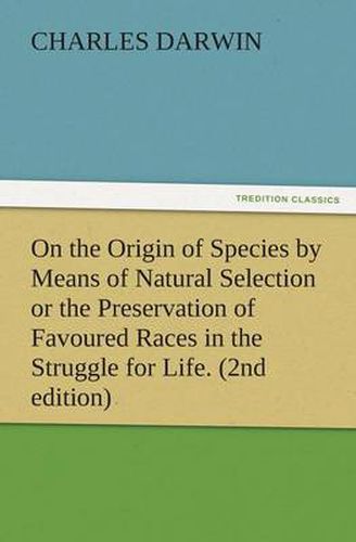 Cover image for On the Origin of Species by Means of Natural Selection or the Preservation of Favoured Races in the Struggle for Life. (2nd Edition)