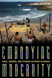 Cover image for Embodying Modernity: Global Fitness Culture and Building the Brazilian Body
