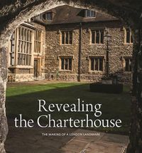 Cover image for Revealing the Charterhouse: The Making of a London Landmark