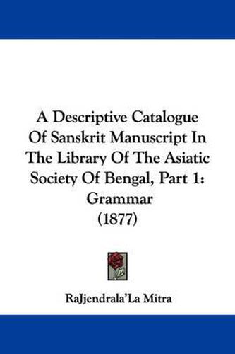 Cover image for A Descriptive Catalogue of Sanskrit Manuscript in the Library of the Asiatic Society of Bengal, Part 1: Grammar (1877)