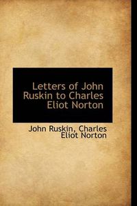Cover image for Letters of John Ruskin to Charles Eliot Norton