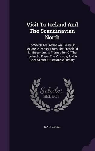 Cover image for Visit to Iceland and the Scandinavian North: To Which Are Added an Essay on Icelandic Poetry, from the French of M. Bergmann, a Translation of the Icelandic Poem the Voluspa, and a Brief Sketch of Icelandic History