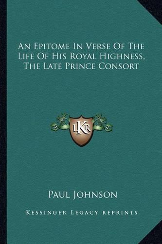 An Epitome in Verse of the Life of His Royal Highness, the Late Prince Consort