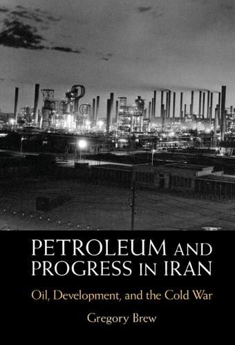 Cover image for Petroleum and Progress in Iran: Oil, Development, and the Cold War
