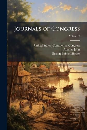Cover image for Journals of Congress: Containing the Proceedings from Sept. 5, 1774 to [3d Day of November 1788] ... Volume 7