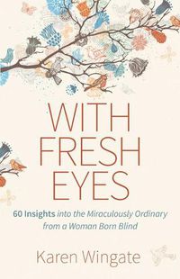 Cover image for With Fresh Eyes: 60 Insights Into the Miraculously Ordinary from a Woman Born Blind