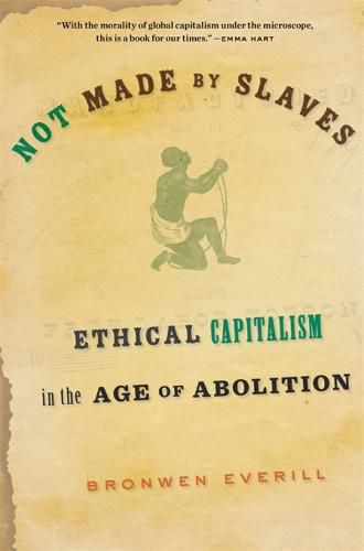 Cover image for Not Made by Slaves: Ethical Capitalism in the Age of Abolition