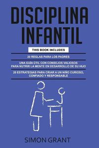 Cover image for Disciplina Infantil: 3 en 1 - 20 reglas para los Padres + consejos valiosos para nutrir la mente en desarrollo de su hijo + 20 estrategias para criar a un nino curioso, confiado y responsable