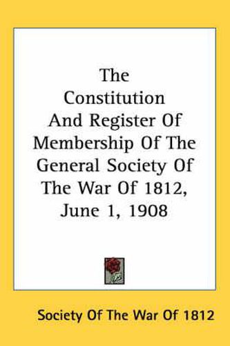 Cover image for The Constitution and Register of Membership of the General Society of the War of 1812, June 1, 1908