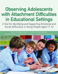 Cover image for Observing Adolescents with Attachment Difficulties in Educational Settings: A Tool for Identifying and Supporting Emotional and Social Difficulties in Young People Aged 11-16