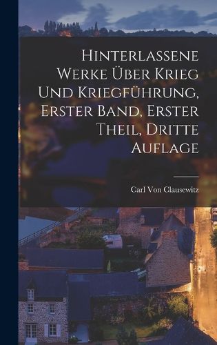 Cover image for Hinterlassene Werke ueber Krieg und Kriegfuehrung, Erster Band, Erster Theil, Dritte Auflage