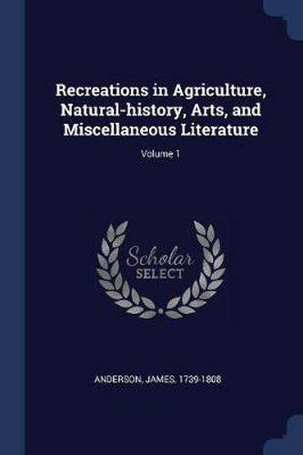 Cover image for Recreations in Agriculture, Natural-History, Arts, and Miscellaneous Literature; Volume 1