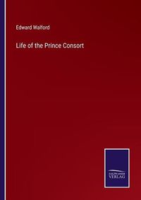 Cover image for Life of the Prince Consort