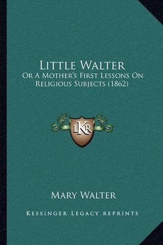 Little Walter: Or a Mother's First Lessons on Religious Subjects (1862)