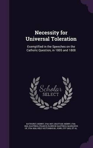 Necessity for Universal Toleration: Exemplified in the Speeches on the Catholic Question, in 1805 and 1808