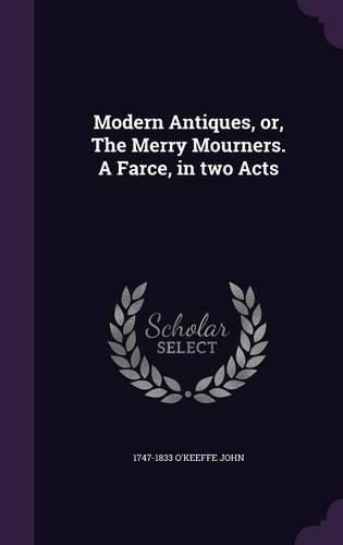 Cover image for Modern Antiques, Or, the Merry Mourners. a Farce, in Two Acts