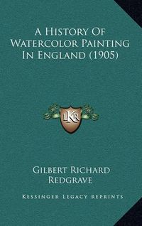 Cover image for A History of Watercolor Painting in England (1905)