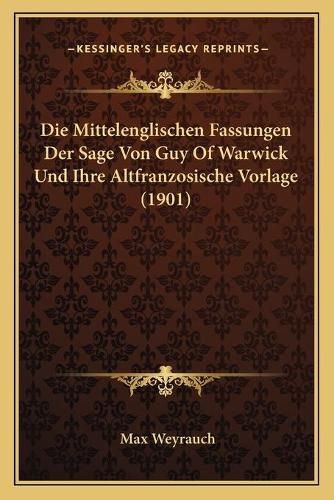 Die Mittelenglischen Fassungen Der Sage Von Guy of Warwick Und Ihre Altfranzosische Vorlage (1901)