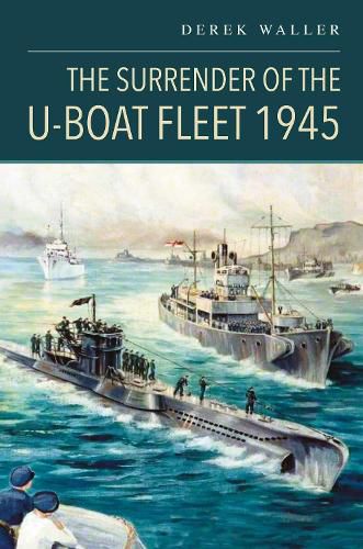 Cover image for The Surrender of the U-Boat Fleet 1945