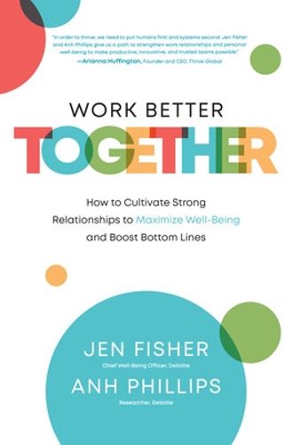 Work Better Together:  How to Cultivate Strong Relationships to Maximize Well-Being and Boost Bottom Lines